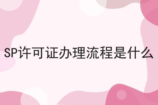 SP许可证办理流程是什么