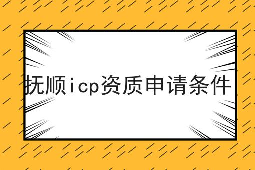抚顺icp资质申请条件 抚顺icp资质申请条件