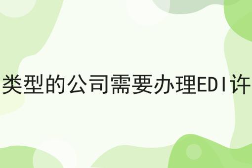 什么类型的公司需要办理EDI许可证