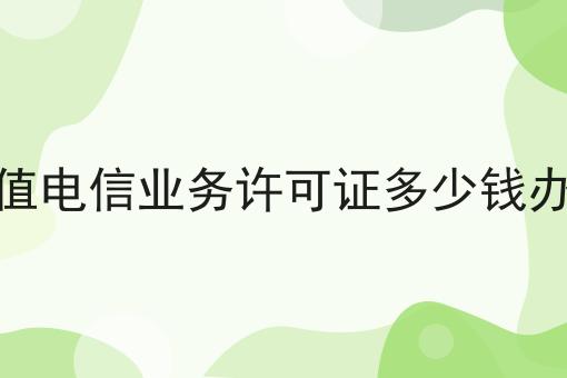 增值电信业务许可证多少钱办理，看这篇就够了