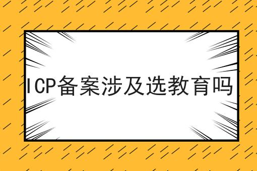 ICP备案涉及选教育吗，一篇就够了~