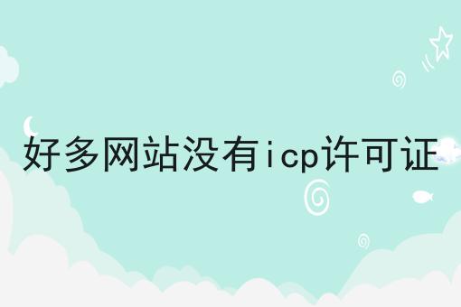 好多网站没有icp许可证