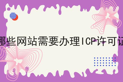 哪些网站需要办理ICP许可证，一对一为你解答！
