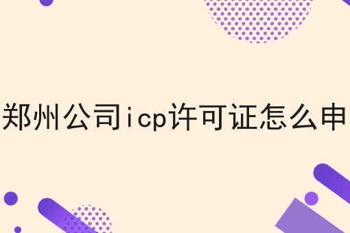 这郑州公司icp许可证怎么申请，最后一种最省事