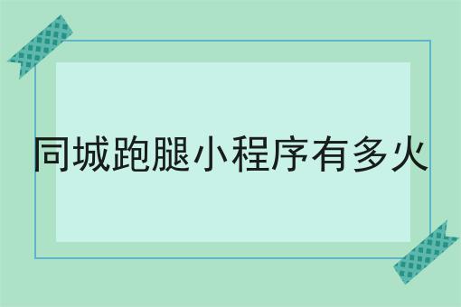 同城跑腿小程序有多火的优势有哪些？