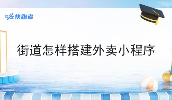 街道怎样搭建外卖小程序一分钟带你了解！