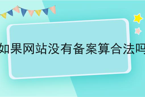 如果网站没有备案算合法吗，办理指南在这里！