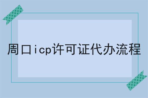 周口icp许可证代办流程 周口icp许可证代办流程