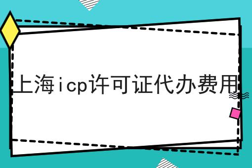 上海icp许可证代办费用 上海icp许可证代办费用