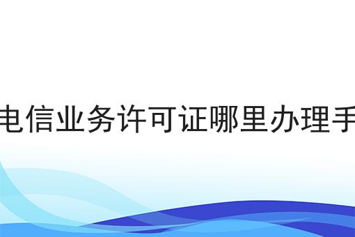 增值电信业务许可证哪里办理手续的