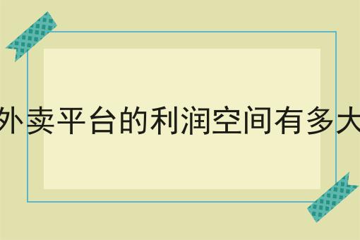 外卖平台的利润空间有多大