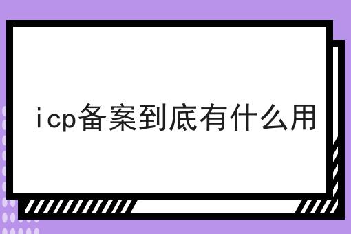 icp备案到底有什么用