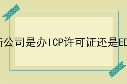如何判断公司是办ICP许可证还是EDI许可证