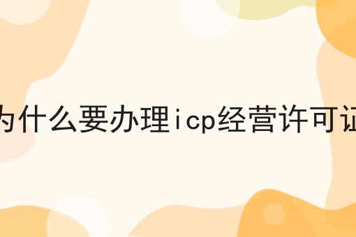 干货来袭:为什么要办理icp经营许可证最全方法