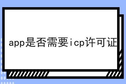 app是否需要icp许可证，速看！