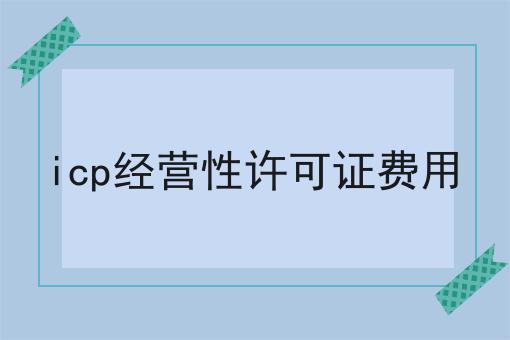icp经营性许可证费用让我来告诉你