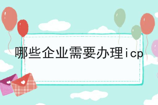 注意！哪些企业需要办理icp