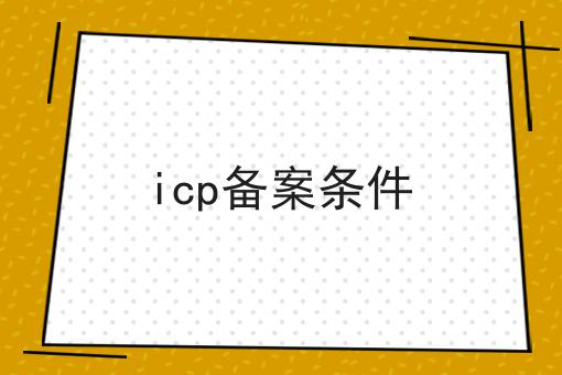 icp备案条件是这样，傻瓜看了都懂！