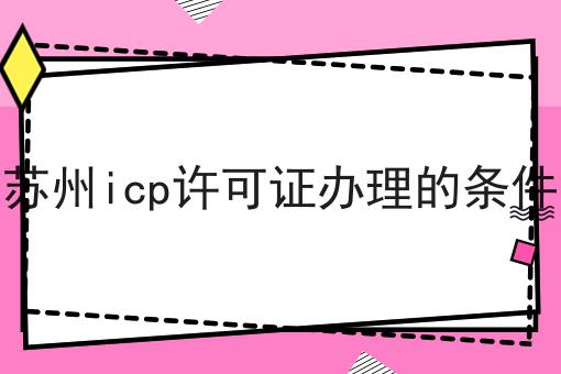 苏州icp许可证办理的条件 苏州icp许可证办理的条件