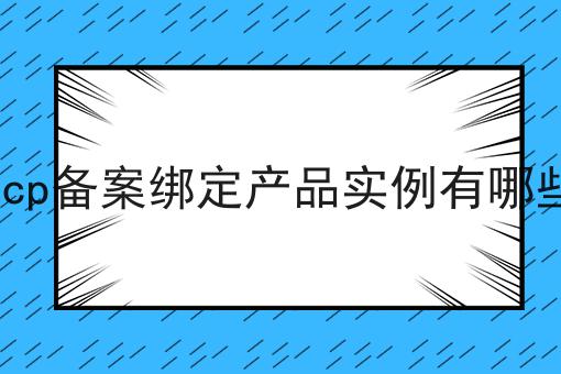 icp备案绑定产品实例有哪些，这份宝藏攻略请收好！