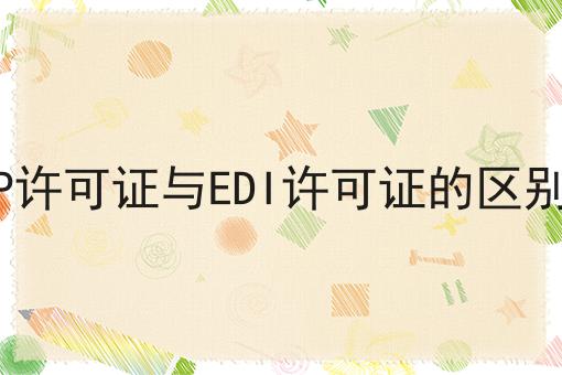 你知道ICP许可证与EDI许可证的区别是什么吗