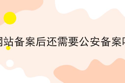 这些学会了，想不会网站备案后还需要公安备案吗都难