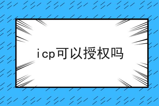 icp可以授权吗 icp可以授权吗