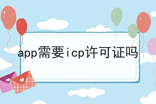app需要icp许可证吗，超详细教程！