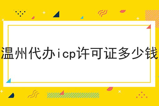 温州代办icp许可证多少钱，到底有什么作用？