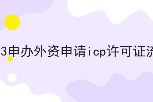 2023申办外资申请icp许可证流程，速看教你怎么做！