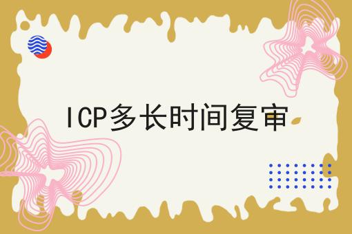 ICP多长时间复审 ICP多长时间复审
