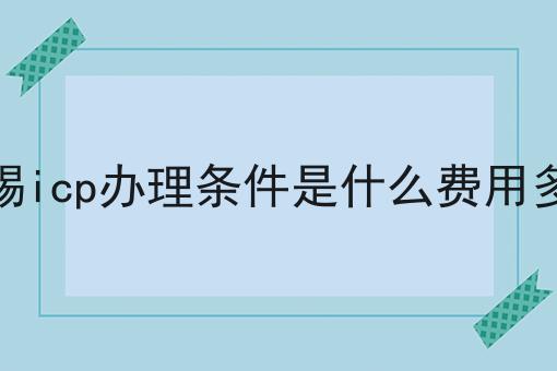 无锡icp办理条件是什么费用多少 无锡icp办理条件是什么费用多少