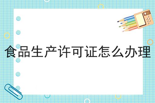 食品生产许可证怎么办理