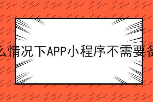 什么情况下APP小程序不需要备案