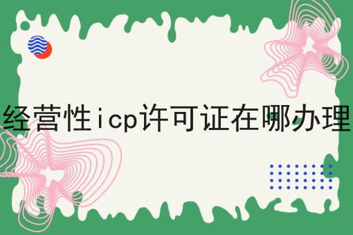 经营性icp许可证在哪办理