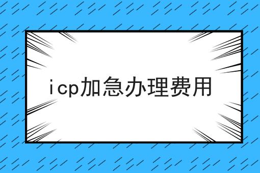 哇！原来icp加急办理费用如此详细！