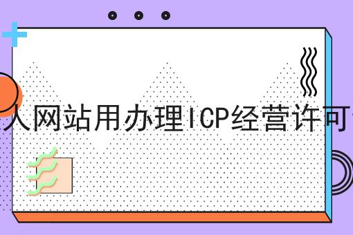 做个人网站用办理ICP经营许可证吗，还不快试试！