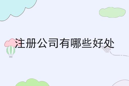 注册公司有哪些好处 注册公司有哪些好处