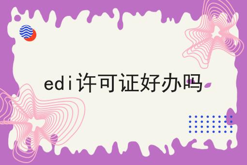 一个步骤教你edi许可证好办吗