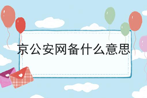 京公安网备什么意思 京公安网备什么意思