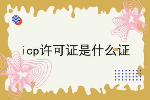 icp许可证是什么证，需要具备什么条件?