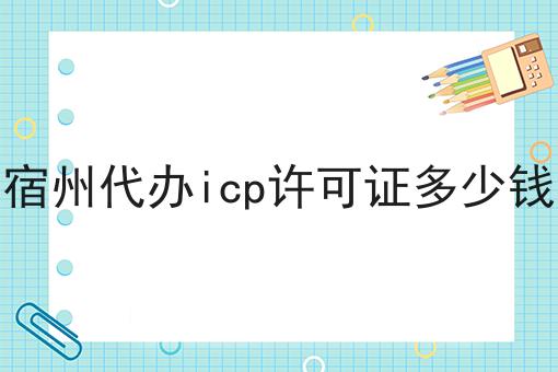 揭秘：为什么一定要做宿州代办icp许可证多少钱？