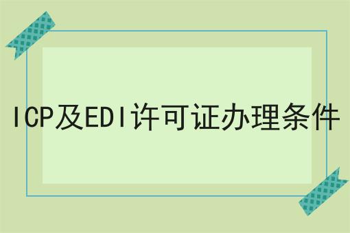 ICP及EDI许可证办理条件 ICP及EDI许可证办理条件