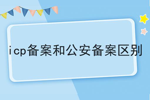 揭示：为什么icp备案和公安备案区别