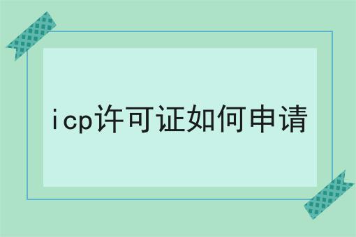 icp许可证如何申请？具体看这里！