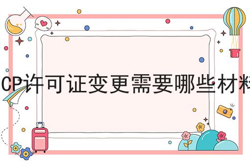 ICP许可证变更需要哪些材料