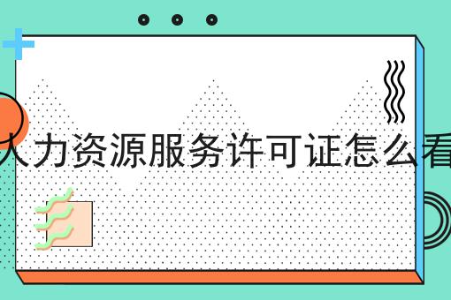 人力资源服务许可证怎么看，史上最全！