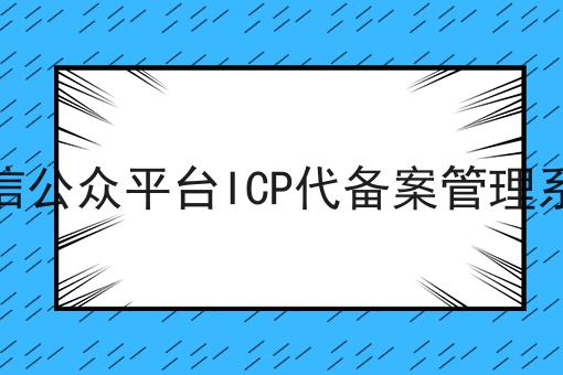 微信公众平台ICP代备案管理系统 微信公众平台ICP代备案管理系统