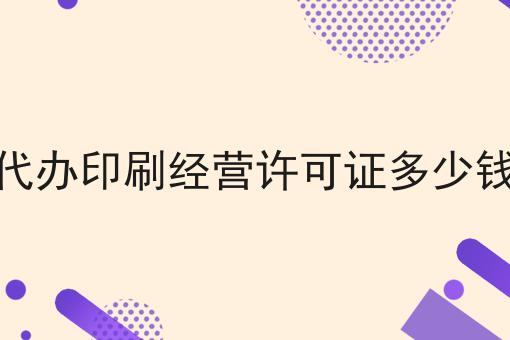 代办印刷经营许可证多少钱 代办印刷经营许可证多少钱