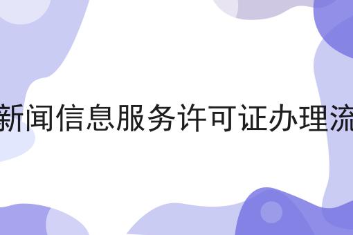 互联网新闻信息服务许可证办理流程分享，该怎么办理？